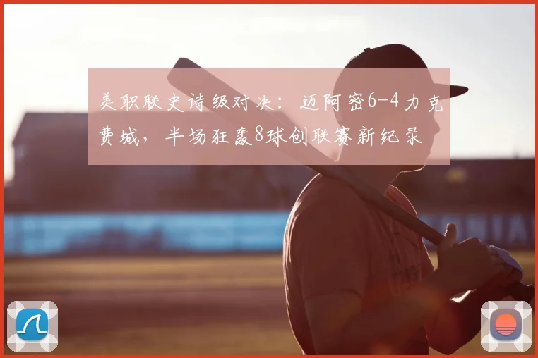 美职联史诗级对决：迈阿密6-4力克费城，半场狂轰8球创联赛新纪录