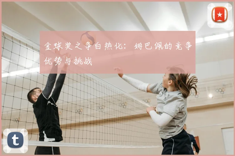 金球奖之争白热化:姆巴佩的竞争优势与挑战