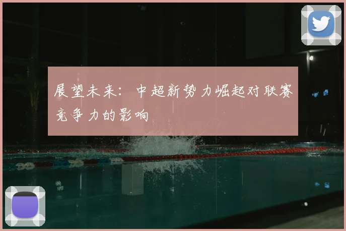 展望未来:中超新势力崛起对联赛竞争力的影响