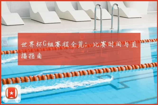 世界杯G组赛程全览:比赛时间与直播指南